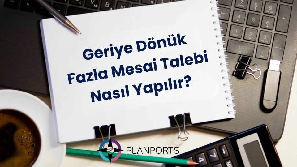Geriye Dönük Fazla Mesai Talebi Nasıl Yapılır?